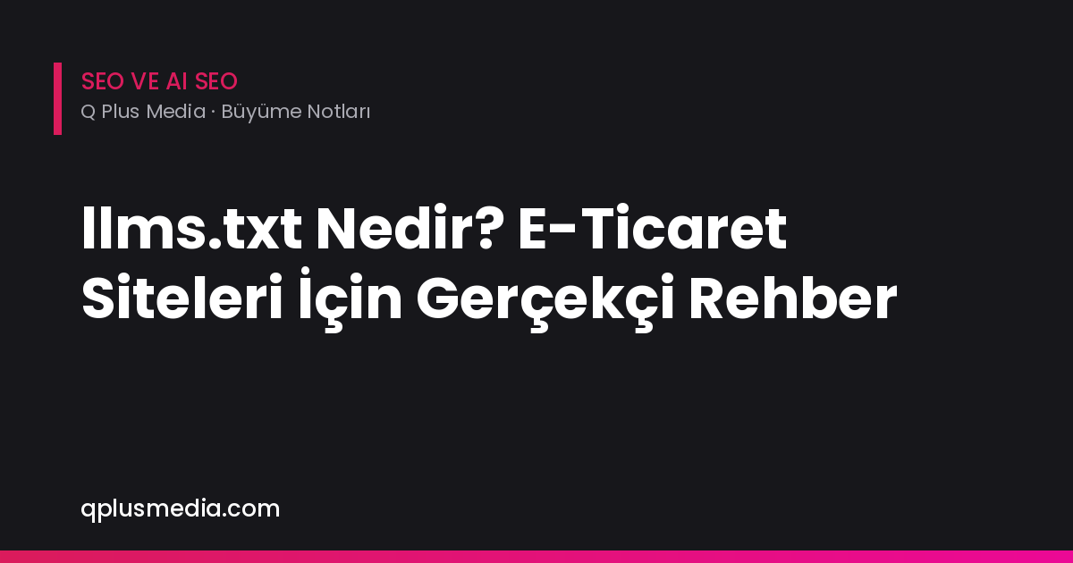 llms.txt Nedir? E-Ticaret Siteleri İçin Gerçekçi Rehber